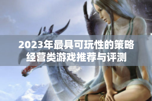 2023年最具可玩性的策略经营类游戏推荐与评测