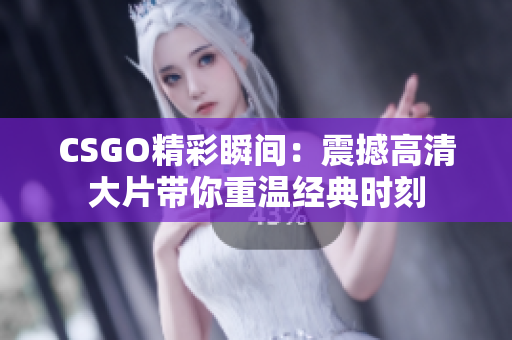 CSGO精彩瞬间：震撼高清大片带你重温经典时刻