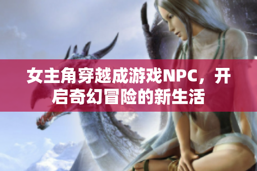 女主角穿越成游戏NPC，开启奇幻冒险的新生活