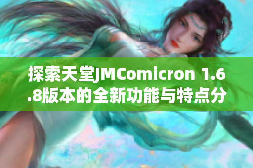 探索天堂JMComicron 1.6.8版本的全新功能与特点分析