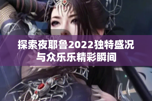 探索夜耶鲁2022独特盛况与众乐乐精彩瞬间