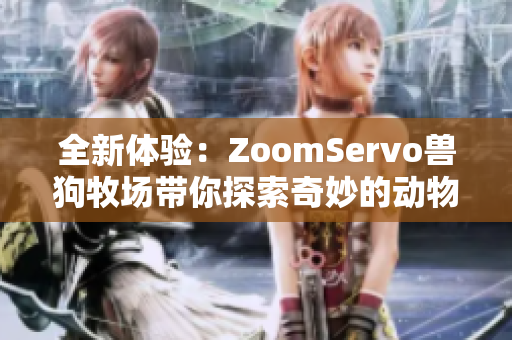 全新体验：ZoomServo兽狗牧场带你探索奇妙的动物世界