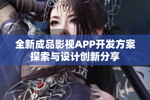 全新成品影视APP开发方案探索与设计创新分享