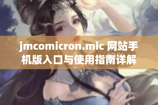 jmcomicron.mic 网站手机版入口与使用指南详解