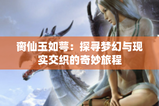 脔仙玉如萼：探寻梦幻与现实交织的奇妙旅程