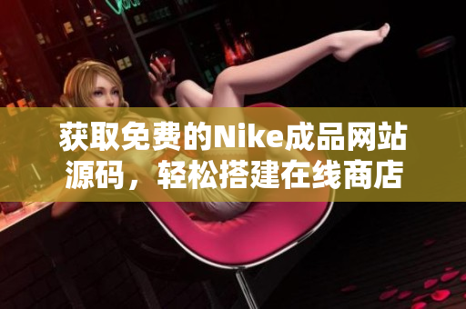 获取免费的Nike成品网站源码，轻松搭建在线商店