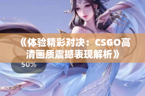 《体验精彩对决：CSGO高清画质震撼表现解析》