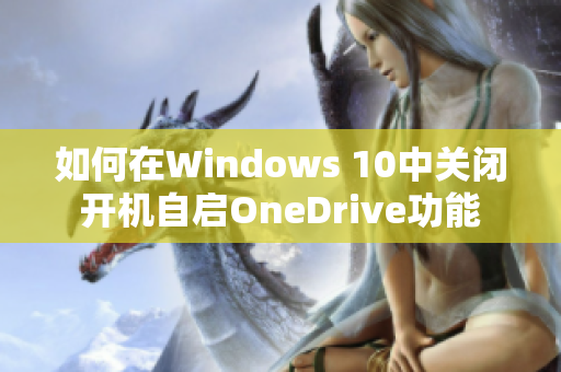 如何在Windows 10中关闭开机自启OneDrive功能