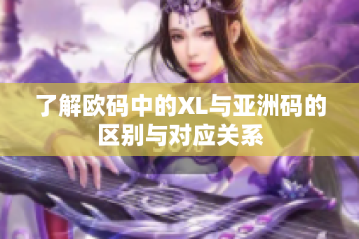 了解欧码中的XL与亚洲码的区别与对应关系