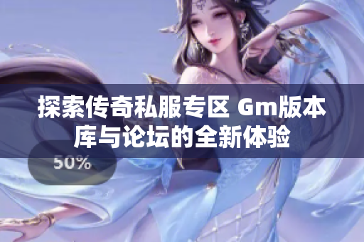 探索传奇私服专区 Gm版本库与论坛的全新体验