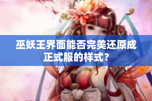 巫妖王界面能否完美还原成正式服的样式？