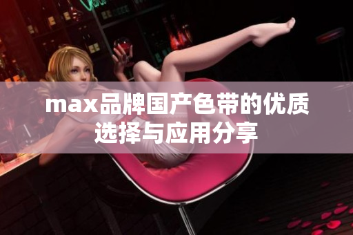 max品牌国产色带的优质选择与应用分享