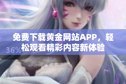 免费下载黄金网站APP，轻松观看精彩内容新体验