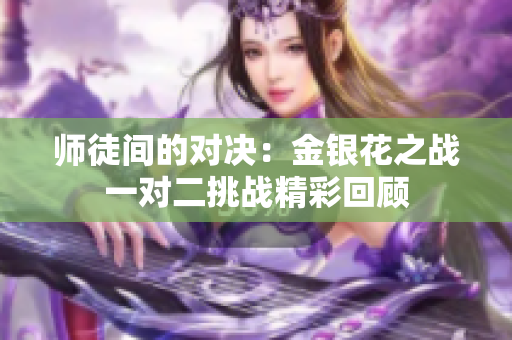 师徒间的对决：金银花之战一对二挑战精彩回顾