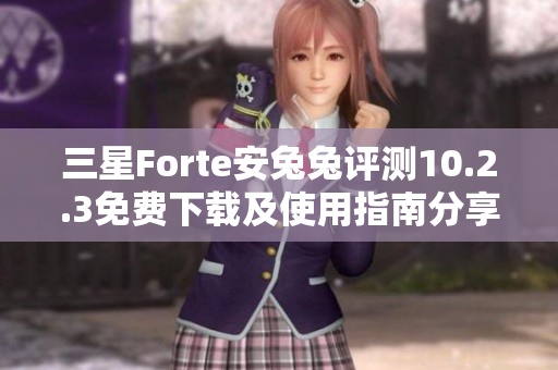 三星Forte安兔兔评测10.2.3免费下载及使用指南分享