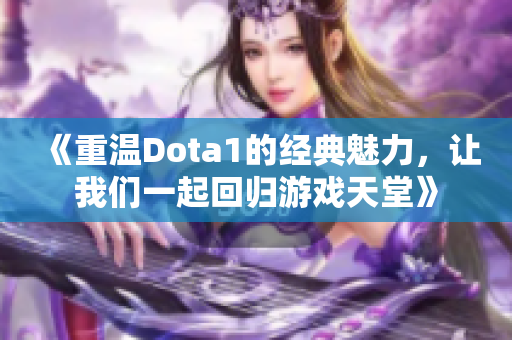 《重温Dota1的经典魅力，让我们一起回归游戏天堂》