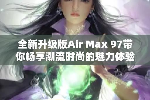 全新升级版Air Max 97带你畅享潮流时尚的魅力体验