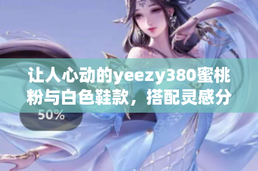 让人心动的yeezy380蜜桃粉与白色鞋款，搭配灵感分享