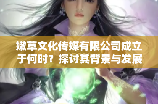 嫩草文化传媒有限公司成立于何时？探讨其背景与发展历程