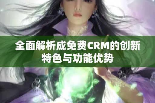 全面解析成免费CRM的创新特色与功能优势