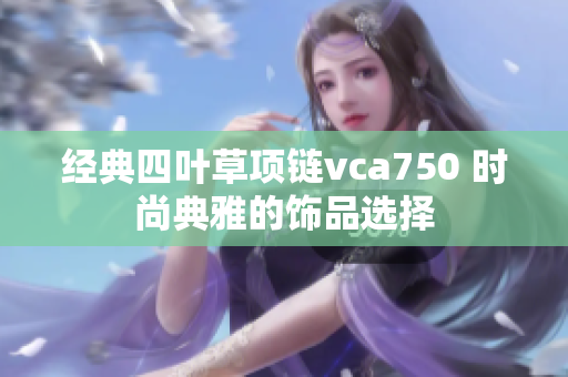 经典四叶草项链vca750 时尚典雅的饰品选择