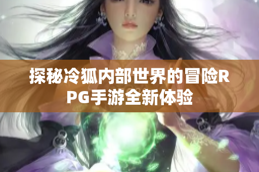 探秘冷狐内部世界的冒险RPG手游全新体验