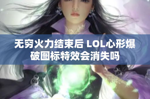 无穷火力结束后 LOL心形爆破图标特效会消失吗