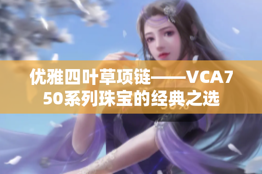 优雅四叶草项链——VCA750系列珠宝的经典之选