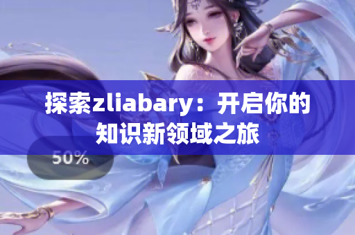 探索zliabary：开启你的知识新领域之旅