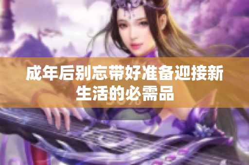 成年后别忘带好准备迎接新生活的必需品