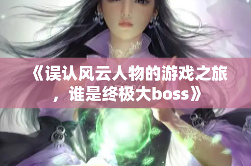 《误认风云人物的游戏之旅，谁是终极大boss》