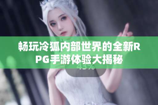 畅玩冷狐内部世界的全新RPG手游体验大揭秘