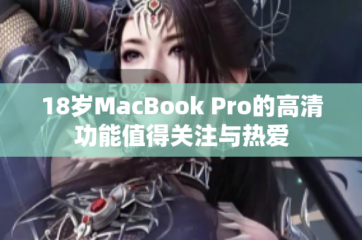 18岁MacBook Pro的高清功能值得关注与热爱