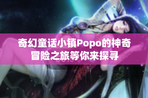 奇幻童话小镇Popo的神奇冒险之旅等你来探寻