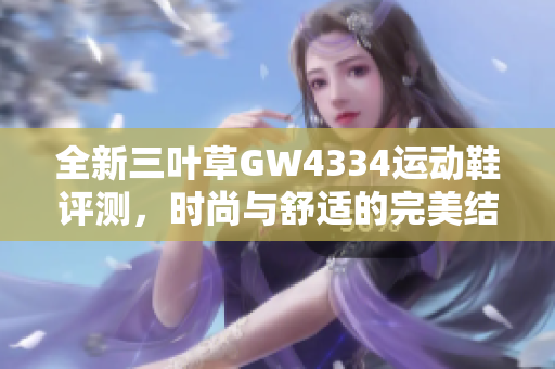 全新三叶草GW4334运动鞋评测，时尚与舒适的完美结合