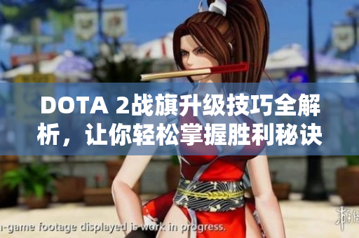 DOTA 2战旗升级技巧全解析，让你轻松掌握胜利秘诀