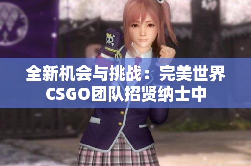 全新机会与挑战：完美世界CSGO团队招贤纳士中