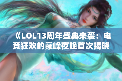 《LOL13周年盛典来袭：电竞狂欢的巅峰夜晚首次揭晓！》