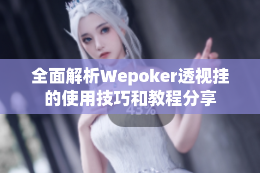 全面解析Wepoker透视挂的使用技巧和教程分享