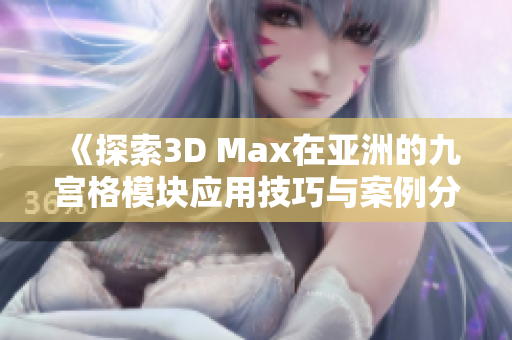 《探索3D Max在亚洲的九宫格模块应用技巧与案例分析》