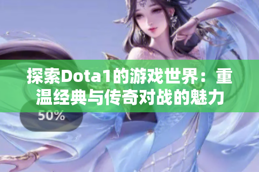 探索Dota1的游戏世界：重温经典与传奇对战的魅力