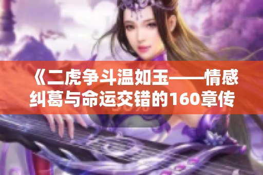 《二虎争斗温如玉——情感纠葛与命运交错的160章传奇》