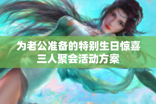 为老公准备的特别生日惊喜三人聚会活动方案