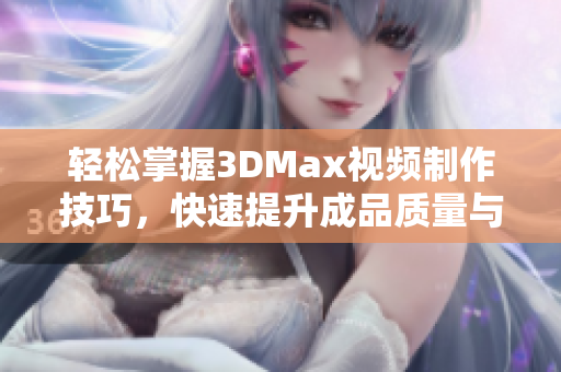 轻松掌握3DMax视频制作技巧，快速提升成品质量与创意