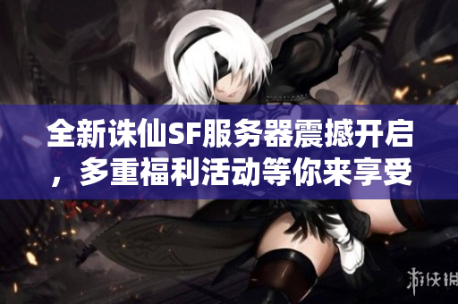 全新诛仙SF服务器震撼开启，多重福利活动等你来享受