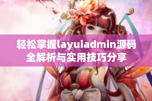 轻松掌握layuiadmin源码全解析与实用技巧分享