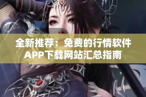 全新推荐：免费的行情软件APP下载网站汇总指南