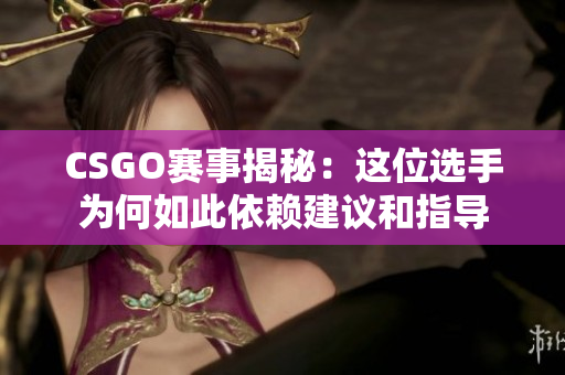 CSGO赛事揭秘：这位选手为何如此依赖建议和指导