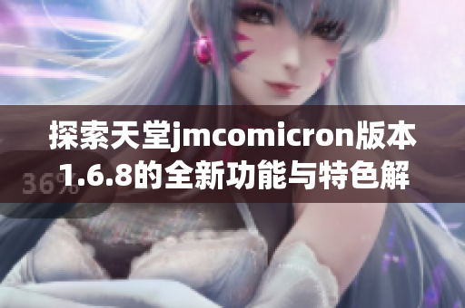 探索天堂jmcomicron版本1.6.8的全新功能与特色解读