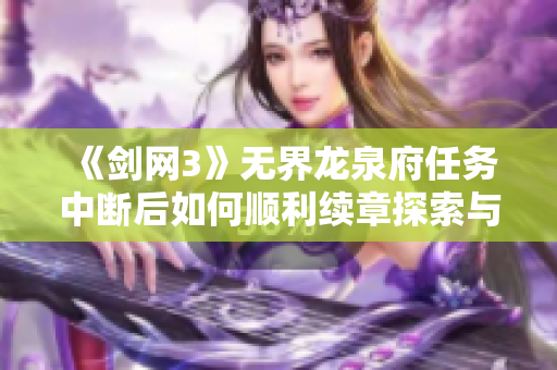 《剑网3》无界龙泉府任务中断后如何顺利续章探索与补救攻略解析